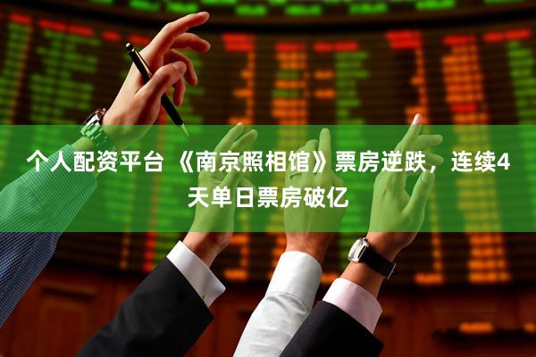 个人配资平台 《南京照相馆》票房逆跌，连续4天单日票房破亿