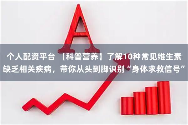 个人配资平台 【科普营养】了解10种常见维生素缺乏相关疾病，带你从头到脚识别“身体求救信号”