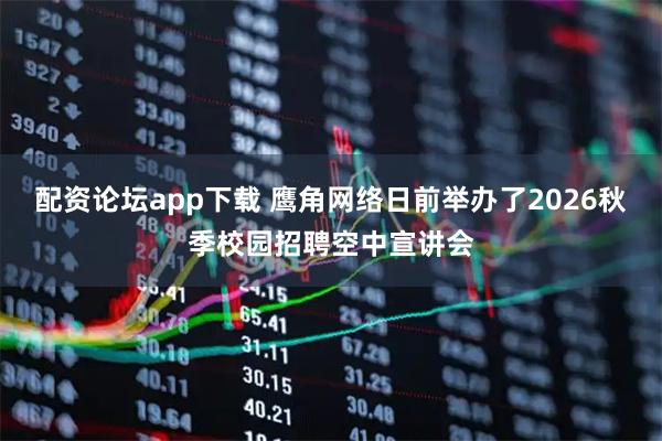 配资论坛app下载 鹰角网络日前举办了2026秋季校园招聘空中宣讲会