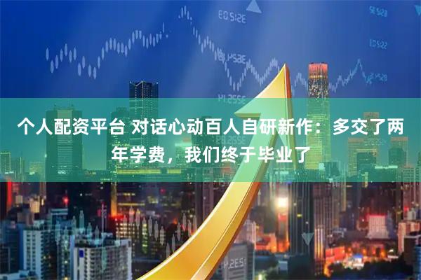 个人配资平台 对话心动百人自研新作：多交了两年学费，我们终于毕业了