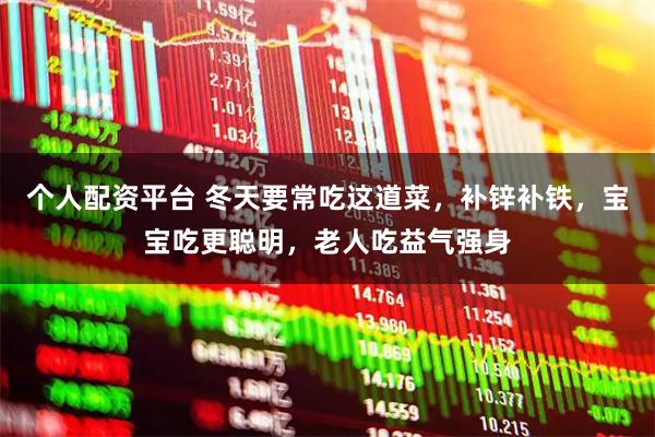 个人配资平台 冬天要常吃这道菜,补锌补铁,宝宝吃更聪明,老人吃益气强身