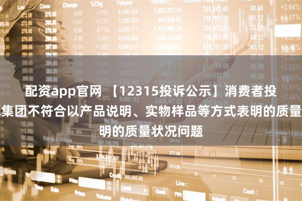 配资app官网 【12315投诉公示】消费者投诉金利来集团不符合以产品说明、实物样品等方式表明的质量状况问题
