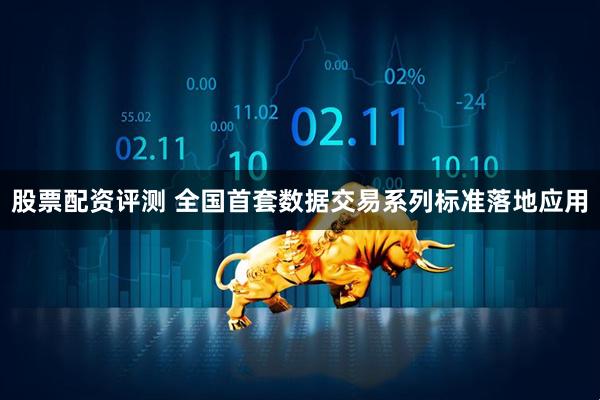 股票配资评测 全国首套数据交易系列标准落地应用