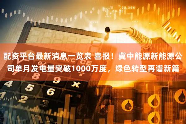 配资平台最新消息一览表 喜报！冀中能源新能源公司单月发电量突破1000万度，绿色转型再谱新篇