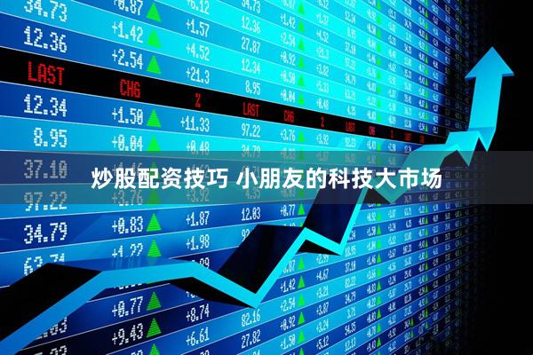 炒股配资技巧 小朋友的科技大市场