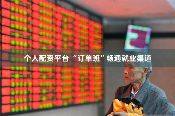 个人配资平台 “订单班”畅通就业渠道