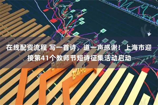 在线配资流程 写一首诗，道一声感谢！上海市迎接第41个教师节短诗征集活动启动