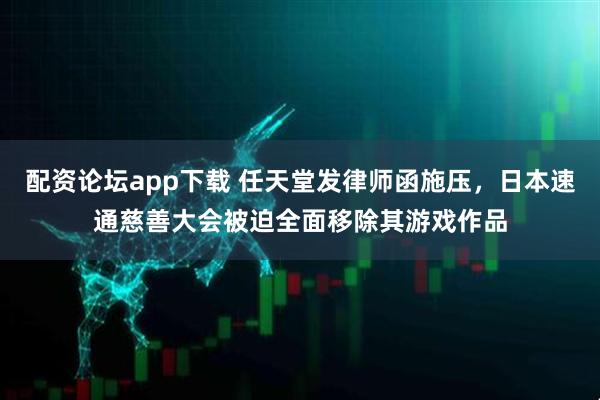 配资论坛app下载 任天堂发律师函施压，日本速通慈善大会被迫全面移除其游戏作品