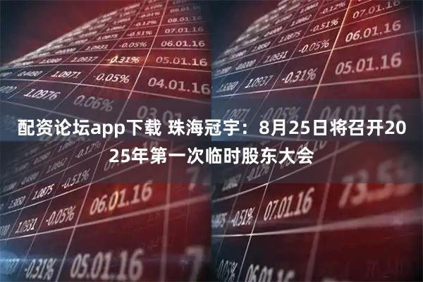配资论坛app下载 珠海冠宇：8月25日将召开2025年第一次临时股东大会