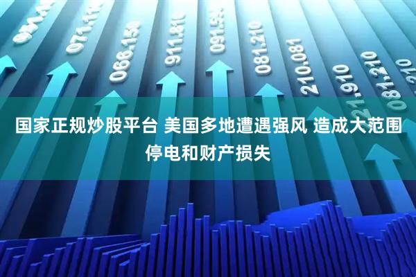 国家正规炒股平台 美国多地遭遇强风 造成大范围停电和财产损失